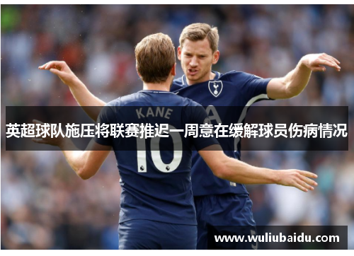 英超球队施压将联赛推迟一周意在缓解球员伤病情况
