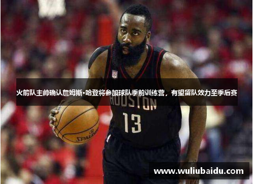 火箭队主帅确认詹姆斯·哈登将参加球队季前训练营，有望留队效力至季后赛