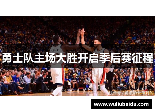 勇士队主场大胜开启季后赛征程