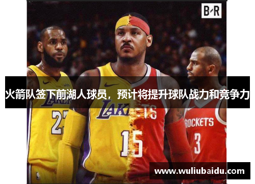火箭队签下前湖人球员，预计将提升球队战力和竞争力