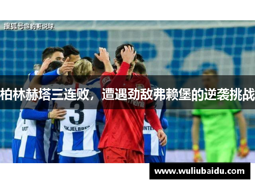 柏林赫塔三连败，遭遇劲敌弗赖堡的逆袭挑战