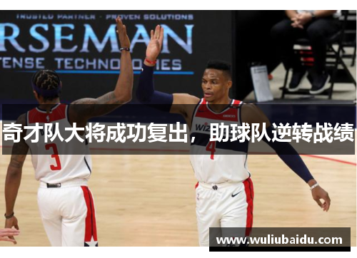 奇才队大将成功复出，助球队逆转战绩