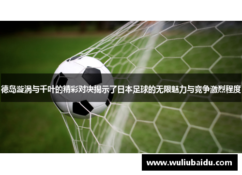 德岛漩涡与千叶的精彩对决揭示了日本足球的无限魅力与竞争激烈程度