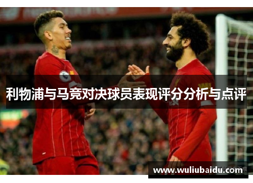 利物浦与马竞对决球员表现评分分析与点评