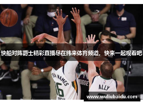 快船对阵爵士精彩直播尽在纬来体育频道，快来一起观看吧