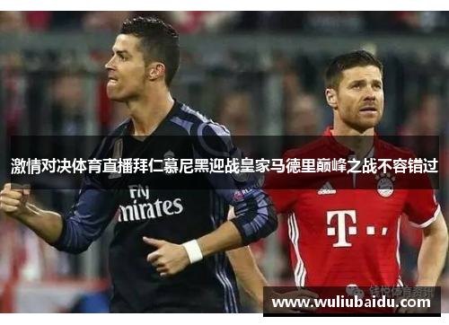 激情对决体育直播拜仁慕尼黑迎战皇家马德里巅峰之战不容错过