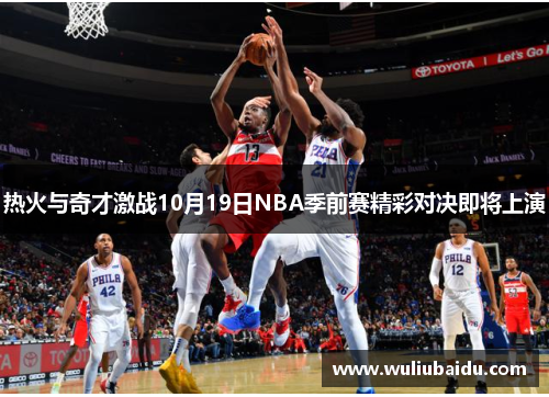 热火与奇才激战10月19日NBA季前赛精彩对决即将上演