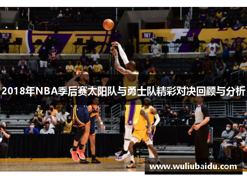 2018年NBA季后赛太阳队与勇士队精彩对决回顾与分析