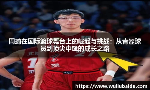 J9周琦在国际篮球舞台上的崛起与挑战：从青涩球员到顶尖中锋的成长之路